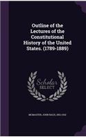 Outline of the Lectures of the Constitutional History of the United States. (1789-1889)