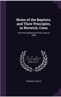 Notes of the Baptists, and Their Principles, in Norwich, Conn: From the Settlement of the Town to 1850(English)