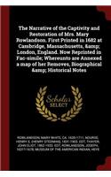 The Narrative of the Captivity and Restoration of Mrs. Mary Rowlandson. First Printed in 1682 at Cambridge, Massachusetts, & London, England. Now Reprinted in Fac-Simile; Whereunto Are Annexed a Map of Her Removes, Biographical & Historical Notes