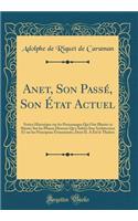 Anet, Son Passï¿½, Son ï¿½tat Actuel: Notice Historique Sur Les Personnages Qui Ont Illustrï¿½ Ce Sï¿½jour; Sur Les Phases Diverses Qu'a Subies Son Architecture Et Sur Les Principaux ï¿½vï¿½nements, Dont Il a ï¿½tï¿½ Le Thï¿½ï¿½tre (Classic Reprint: Notice Historique Sur Les Personnages Qui Ont Illustrï¿½ Ce Sï¿½jour; Sur Les Phases Diverses Qu'a Subies Son Architecture Et Sur Les Principaux ï¿½