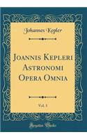 Joannis Kepleri Astronomi Opera Omnia, Vol. 3 (Classic Reprint)