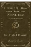 Helios Der Titan, Oder ROM Und Neapel, 1802, Vol. 1: Eine Zeitschrift Aus Italien (Classic Reprint)