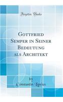 Gottfried Semper in Seiner Bedeutung ALS Architekt (Classic Reprint)