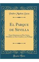 El Parque de Sevilla: Farsa Sainetesca En DOS Actos, Divididos En Seis Cuadros Y Un PrÃ³logo (Classic Reprint)