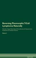 Reversing Pleomorphic T-Cell Lymphoma Naturally The Raw Vegan Plant-Based Detoxification & Regeneration Workbook for Healing Patients. Volume 2