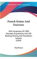 French Syntax And Exercises: With Vocabulary Of 1000 Idiomatic Expressions, And 100 Reading, Parsing, And Translation Lessons (1869)