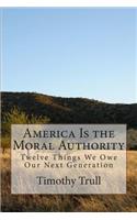 America Is the Moral Authority: Twelve Things We Owe Our Next Generation