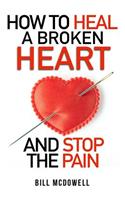 How to Heal a Broken Heart. and Stop the Pain: Stop Hurting and Start Living. Don't Let Your Broken Heart Stop You from Being Happy. Restore Your Heart ! Learn to Love Again.: Stop Hurting and Start Living. Don't Let Your Broken Heart Stop You from Being Happy. Restore Your Heart ! Learn to Love Again.