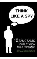 Think Like a Spy: 12 Basic Facts You Must Know about Espionage(English)