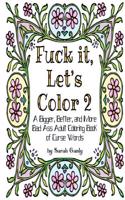 Fuck It Let's Color 2: A Bigger, Better, More Bad Ass Adult Coloring Book of Curse Words