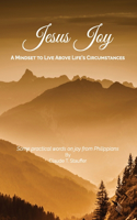 Jesus Joy: A Mindset to Live Above Life's Circumstances - Some practical words on joy from Philippians
