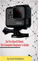 Go Pro Hero5 Black: The Complete Beginner's Guide