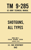 Shotguns, All Types - TM 9-285 US Army Technical Manual (1942 World War II Civilian Reference Edition): Unabridged Field Manual On Vintage and Classic Shotguns for Hunting, Trap, Skeet, and Defense from the Wartime Era