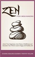 Zen for Beginners: Attain True Happiness, Inner Peace, Mindfulness and Declutter Your Mind to Lead a Happy and Healthy Life