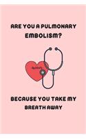 Are you a pulmonary embolism? Because you take my breath away.