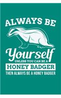 Always Be Yourself Unless You Can Be A Honey Badger Then Always Be A Honey Badger