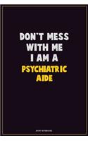 Don't Mess With Me, I Am A Psychiatric Aide: Career Motivational Quotes 6x9 120 Pages Blank Lined Notebook Journal