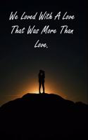 We Loved With A Love That Was More Than Love.