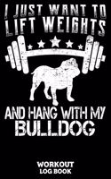 I Just Want To Lift Weights And Hang With My Bulldog Workout Log Book