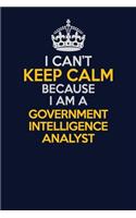 I Can't Keep Calm Because I Am A Government Intelligence Analyst: Career journal, notebook and writing journal for encouraging men, women and kids. A framework for building your career.