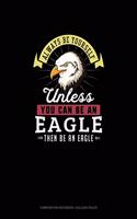 Always Be Yourself Unless You Can Be An Eagle Then Be An Eagle: Composition Notebook - College Ruled(360 Composition Notebook - College Ruled)