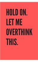 Hold On. Let Me Overthink This.: Blank Lined Journal for Work or Home