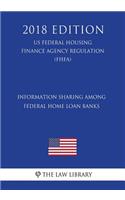 Information Sharing Among Federal Home Loan Banks (US Federal Housing Finance Agency Regulation) (FHFA) (2018 Edition)