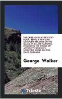 The Cribbage Player's Text-Book;: Being a New and Complete Treatise on the ...