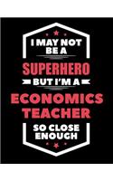 I May Not Be a Superhero But I'm a Economics Teacher So Close Enough: Blank Line Teacher Appreciation Notebook (8.5 X 11 - 110 Pages)