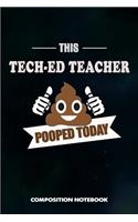 This Tech Ed Teacher Pooped Today: Composition Notebook, Funny Sarcastic Birthday Journal Gift for Technology Education Lovers to Write on