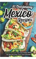 30 Outstanding Mexico Recipes: Mexico Recipes You Can Make Within 30 Minutes from Your Own Kitchen