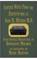 Further Notes from the Dispatch-Box of John H. Watson M.D.: Four Untold Adventures of Sherlock Holmes