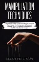 Manipulation Techniques: The Best Guide to understand how Subliminal Psychology Can Influence and Persuade anyone. Learn Emotional Influence and the Mind Control Strategies.