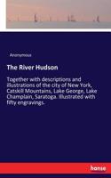 The River Hudson: Together with descriptions and illustrations of the city of New York, Catskill Mountains, Lake George, Lake Champlain, Saratoga. Illustrated with fi