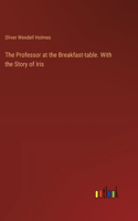 Professor at the Breakfast-table. With the Story of Iris