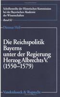 Die Reichspolitik Bayerns Unter Der Regierung Herzog Albrechts V. (1550-1579)