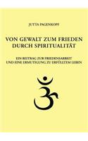 Von Gewalt zum Frieden durch Spiritualität: Ein Beitrag zur Friedensarbeit und eine Ermutigung zu erfülltem Leben