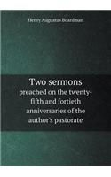 Two sermons preached on the twenty-fifth and fortieth anniversaries of the author's pastorate: (English)