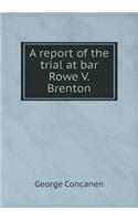 A report of the trial at bar Rowe V. Brenton