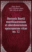 Hectoris Boetii murthlacensium et aberdonensium episcoporum vitae