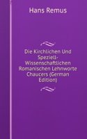 Die Kirchlichen Und Speziell-Wissenschaftlichen Romanischen Lehnworte Chaucers (German Edition)