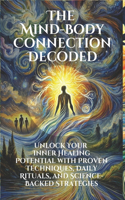 The Mind-Body Connection Decoded: Unlock Your Inner Healing Potential with Proven Techniques and Science-Backed Strategies: Discover the Power of the Mind-Body Connection through Mic
