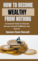 How to Become Wealthy from Nothing