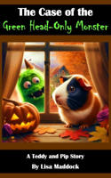 The Case of the Green Head-Only Monster: A Teddy and Pip Story(14 Teddy and Pip)