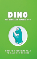 Dino the Dinosaur Teaches You: : How to overcome fear to have new friends.