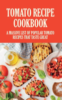 Tomato Recipe Cookbook: A Massive List Of Popular Tomato Recipes That Taste Great: Recipes To Use Up Tomatoes