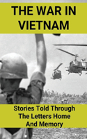 The War In Vietnam: Stories Told Through The Letters Home And Memory: The Letters Of Medic To Wife