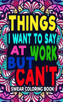 Things I Want To Say At Work But Can't: A Swear Word Coloring Book For Stress Relief And Relaxation (Sweary Coloring Books)