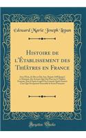 Histoire de l'Établissement des Théâtres en France: Avec l'État, de Dix en Dix Ans, Depuis 1690 Jusqu'à ce Moment, des Acteurs Qui Ont Paru sur le Théâtre Français; État d'Après Lequel On Connoît Quels Étoient Ceux Qui Occupoient Ensemble la Scène