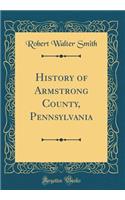 History of Armstrong County, Pennsylvania (Classic Reprint)